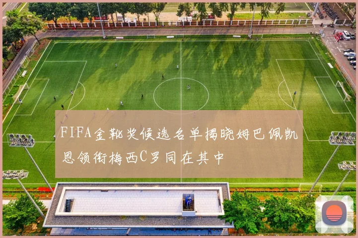 FIFA金靴奖候选名单揭晓姆巴佩凯恩领衔梅西C罗同在其中