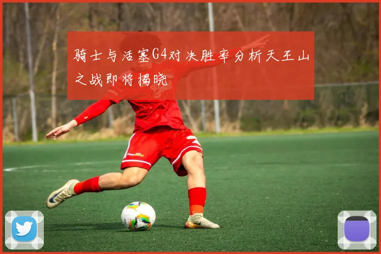 骑士与活塞G4对决胜率分析天王山之战即将揭晓