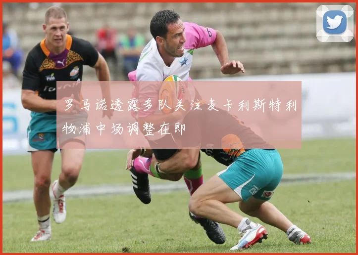 罗马诺透露多队关注麦卡利斯特利物浦中场调整在即