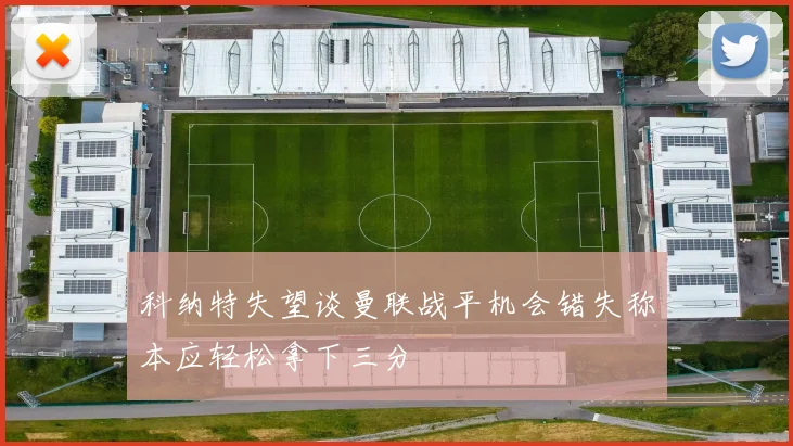 科纳特失望谈曼联战平机会错失称本应轻松拿下三分