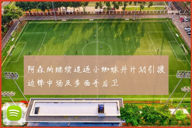 阿森纳继续追逐小蜘蛛并计划引援边锋中场及多面手后卫